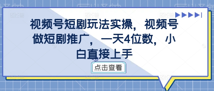视频号短剧玩法实操，视频号做短剧推广，一天4位数，小白直接上手-89网创