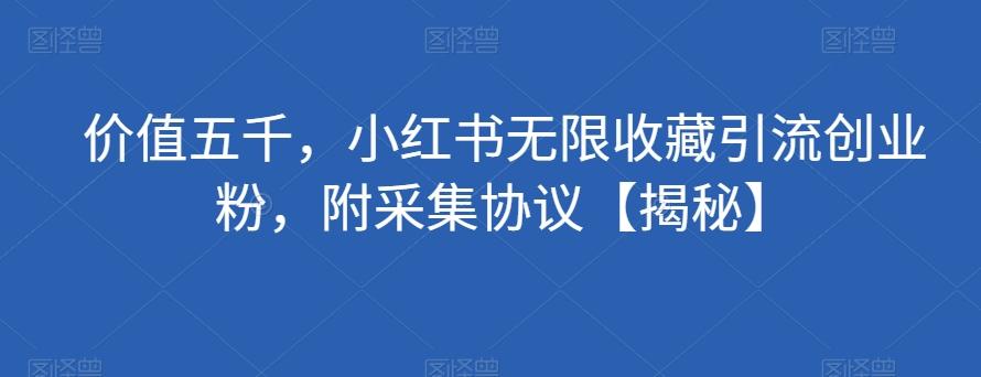 价值五千，小红书无限收藏引流创业粉，附采集协议【揭秘】-89网创