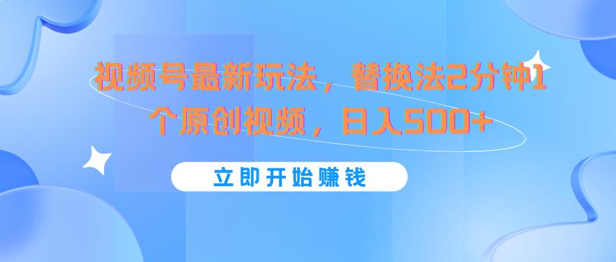 视频号最新玩法，替换法2分钟1个原创视频，日入500+-89网创
