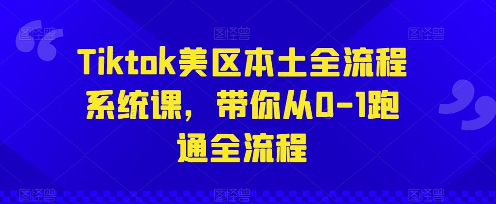 Tiktok美区本土全流程系统课，带你从0-1跑通全流程-89网创