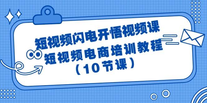 (9682期)短视频-闪电开悟视频课：短视频电商培训教程(10节课)-89网创