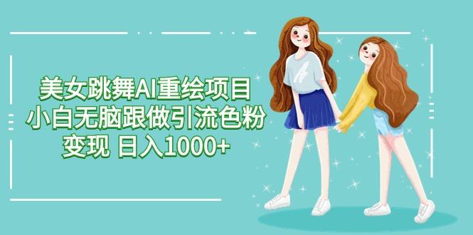 美女跳舞AI重绘项目 小白无脑跟做引流色粉变现 日入1000+-89网创