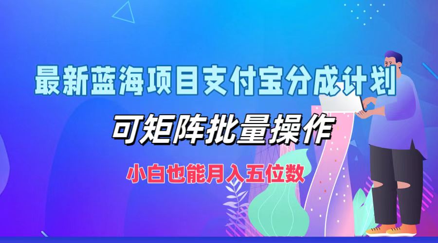 最新蓝海项目支付宝分成计划，可矩阵批量操作，小白也能月入五位数-89网创