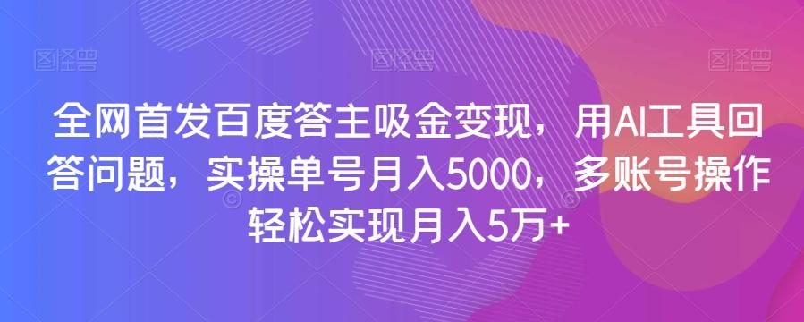 全网首发百度答主吸金变现，用AI工具回答问题，实操单号月入5000，多账号操作轻松实现月入5万+【揭秘】-89网创