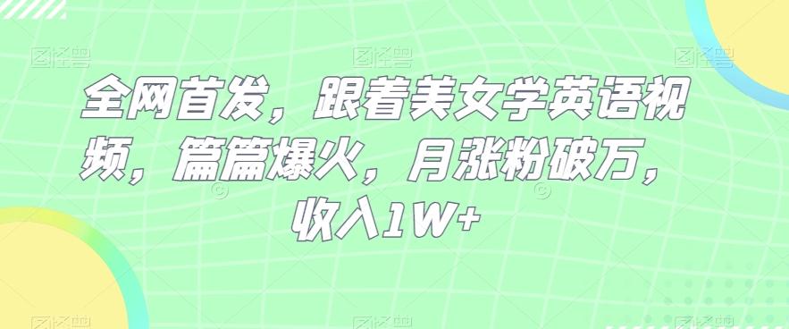 全网首发，跟着美女学英语视频，篇篇爆火，月涨粉破万，收入1W+-89网创