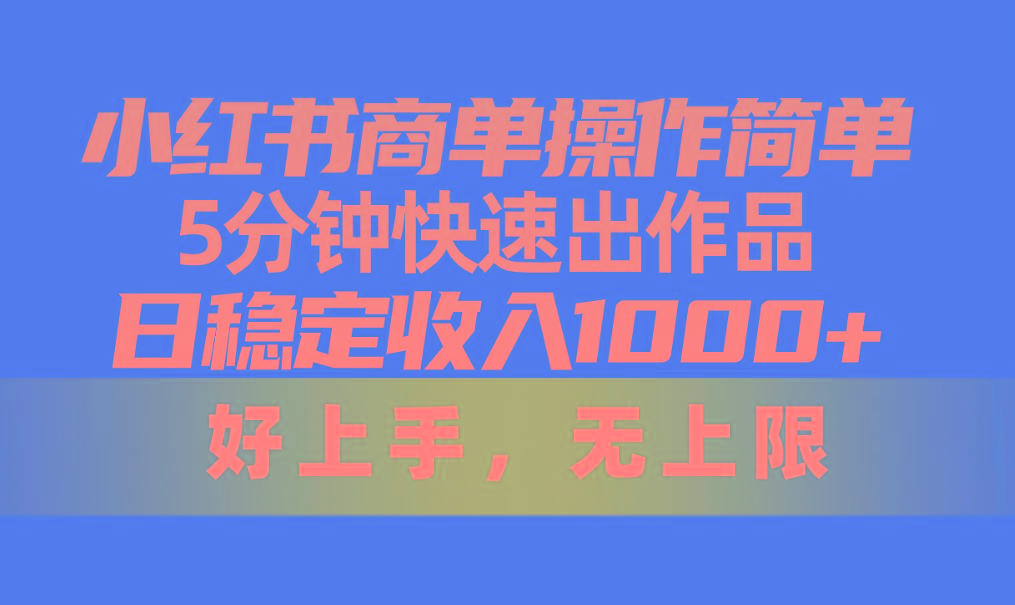小红书商单操作简单，5分钟快速出作品，日稳定收入1000+，无上限-89网创