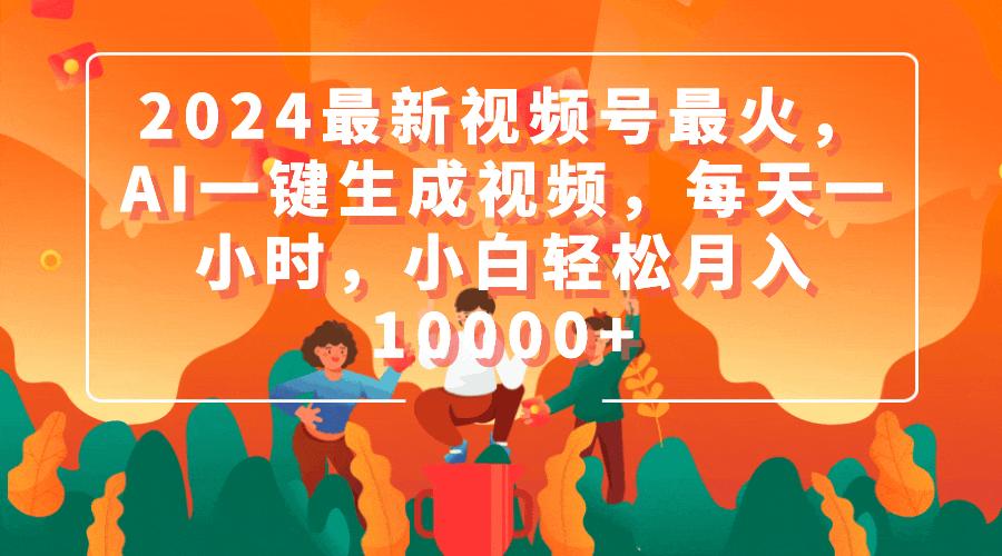 (9735期)2024最新视频号最火，AI一键生成视频，每天一小时，小白轻松月入10000+-89网创