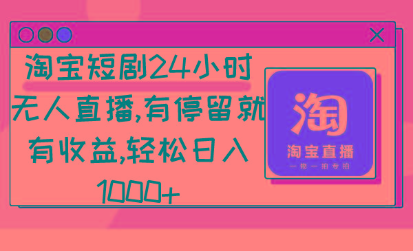 淘宝短剧24小时无人直播，有停留就有收益,轻松日入1000+-89网创