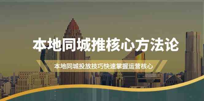 本地同城推核心方法论，本地同城投放技巧快速掌握运营核心(19节课)-89网创