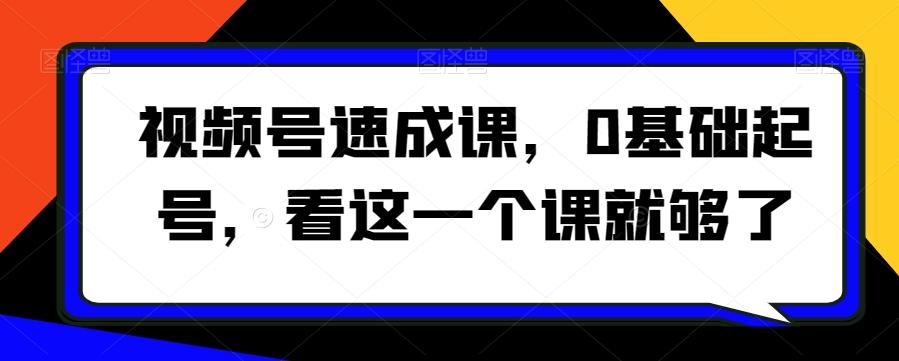 视频号速成课，​0基础起号，看这一个课就够了-89网创