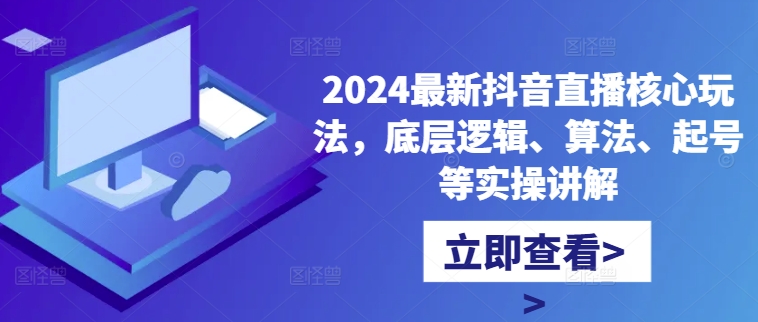 2024最新抖音直播核心玩法，底层逻辑、算法、起号等实操讲解-89网创
