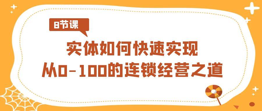 实体如何快速实现从0-100的连锁经营之道(8节视频课)-89网创