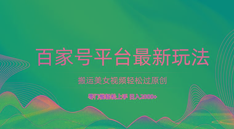百家号平台搬运美女视频轻松过原创最新玩法，零门槛轻松上手，日入2000+ 可批量-89网创