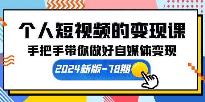 (10079期)个人短视频的变现课【2024新版-78期】手把手带你做好自媒体变现(61节课)-89网创