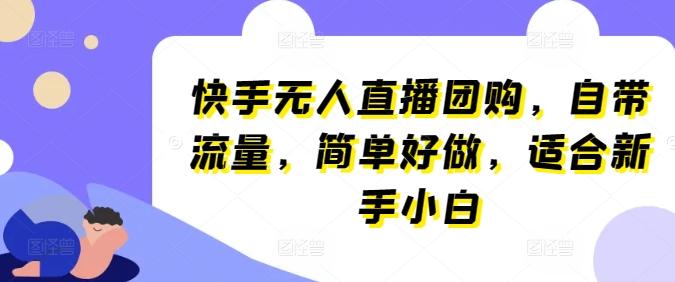 快手无人直播团购，自带流量，简单好做，适合新手小白【揭秘】-89网创