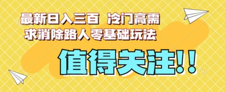 最新日入三百，冷门高需求消除路人零基础玩法【揭秘】-89网创