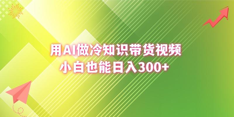 (8631期)用AI做冷知识带货视频，小白也能日入300+-89网创