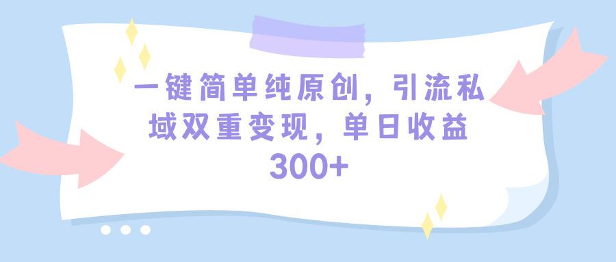 (9472期)一键简单纯原创，引流私域双重变现，单日收益300+(教程+素材)-89网创