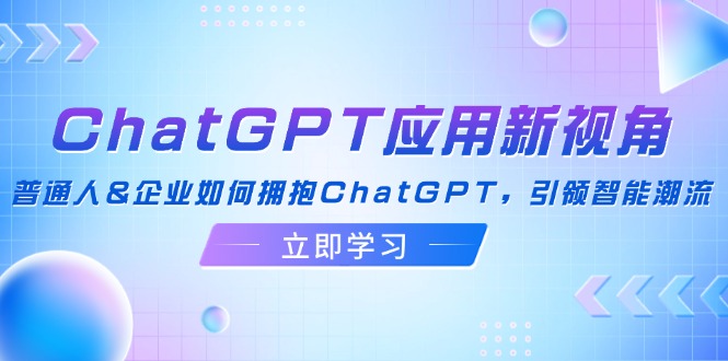 ChatGPT应用新视角：普通人&企业如何拥抱ChatGPT，引领智能潮流-89网创