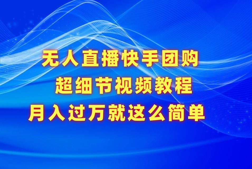 无人直播快手团购超细节视频教程，赢在细节月入过万真不是梦！-89网创