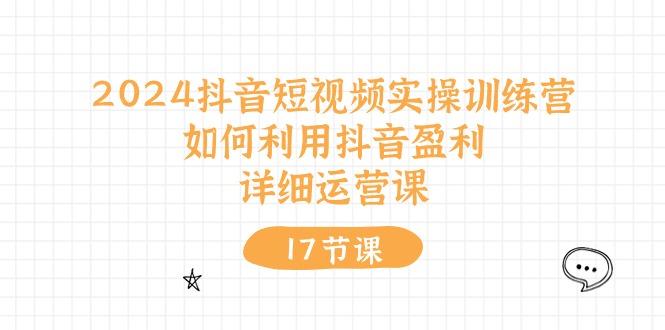 2024抖音短视频实操训练营：如何利用抖音盈利，详细运营课(17节视频课-89网创