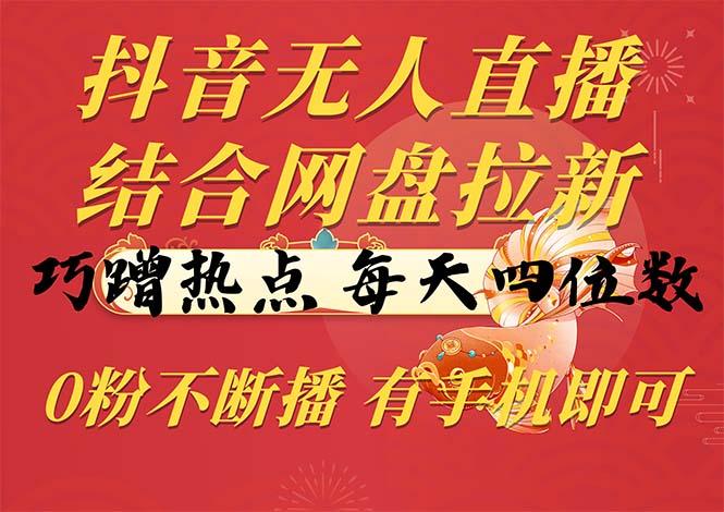 抖音无人直播，结合网盘拉新，巧蹭热点，每天四位数，0粉不断播，有手…-89网创