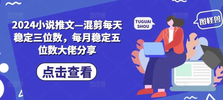 2024小说推文—混剪每天稳定三位数，每月稳定五位数大佬分享-89网创