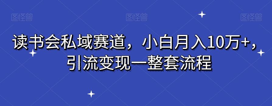 读书会私域赛道，小白月入10万+，引流变现一整套流程-89网创