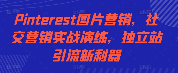Pinterest图片营销，社交营销实战演练，独立站引流新利器-89网创