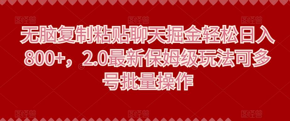 无脑复制粘贴聊天掘金轻松日入800+，2.0最新保姆级玩法可多号批量操作-89网创