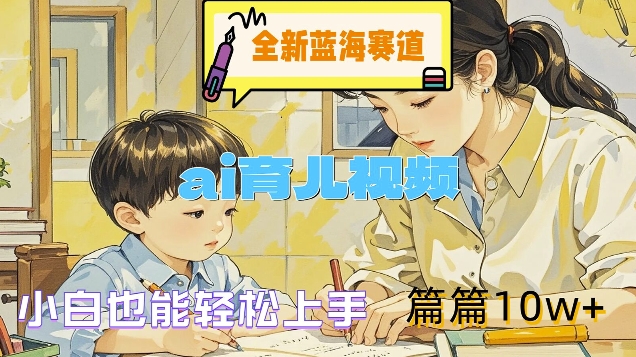 全新蓝海赛道-ai育儿视频，小白也能轻松上手，篇篇10w+【揭秘】-89网创