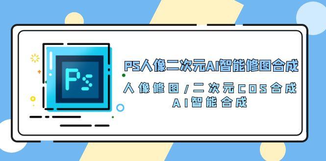 PS人像二次元AI智能修图 合成 人像修图/二次元 COS合成/AI 智能合成/100节-89网创