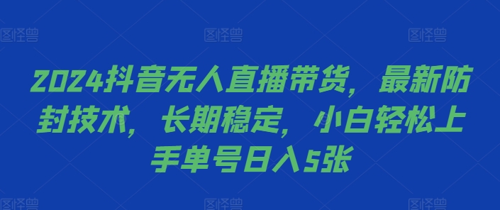 2024抖音无人直播带货，最新防封技术，长期稳定，小白轻松上手单号日入5张【揭秘】-89网创