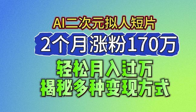 2024最新蓝海AI生成二次元拟人短片，2个月涨粉170万，揭秘多种变现方式【揭秘】-89网创