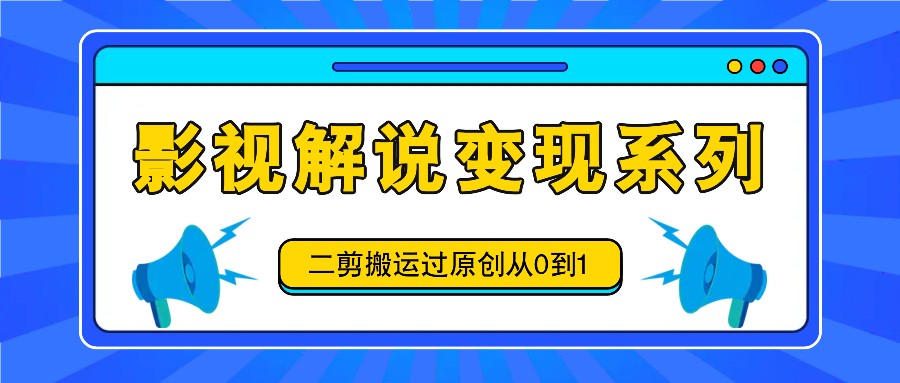 影视解说变现系列，二剪搬运过原创从0到1，喂饭式教程-89网创