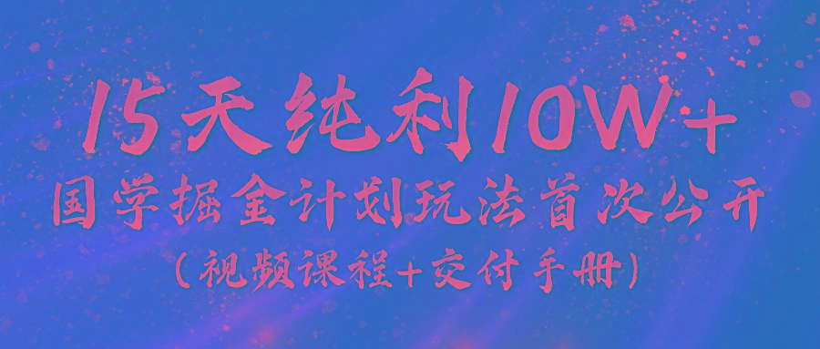 《国学掘金计划2024》实战教学视频，15天纯利10W+(视频课程+交付手册)-89网创