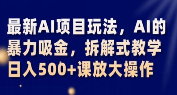 最新AI项目玩法，AI的暴力吸金，拆解式教学，日入500+课放大操作【揭秘】-89网创