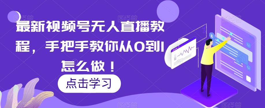 最新视频号无人直播教程，手把手教你从0到1怎么做！-89网创
