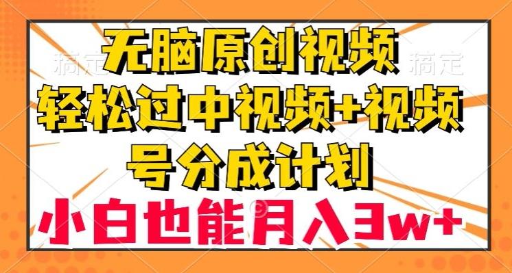 无脑原创视频，轻松过中视频+视频号分成计划，小白也能月入3w+【揭秘】-89网创