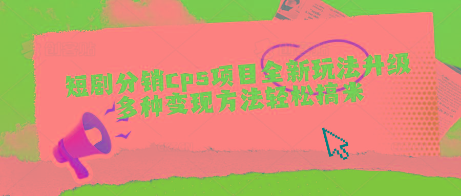 短剧分销cps项目全新玩法升级，多种变现方法轻松搞米-89网创