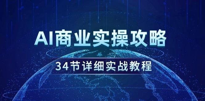 (9421期)AI商业实操攻略，34节详细实战教程！-89网创