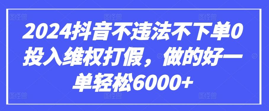 2024抖音不违法不下单0投入维权打假，做的好一单轻松6000+【仅揭秘】-89网创
