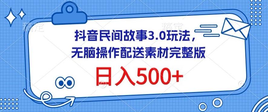 抖音民间故事3.0玩法，无脑操作，日入500+配送素材完整版【揭秘】-89网创
