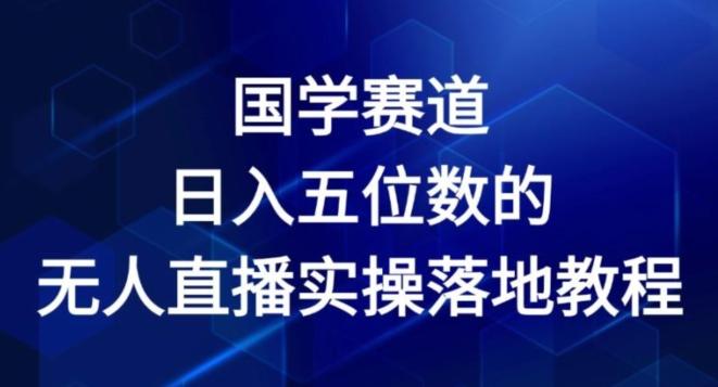 国学赛道-2024年日入五位数无人直播实操落地教程【揭秘】-89网创