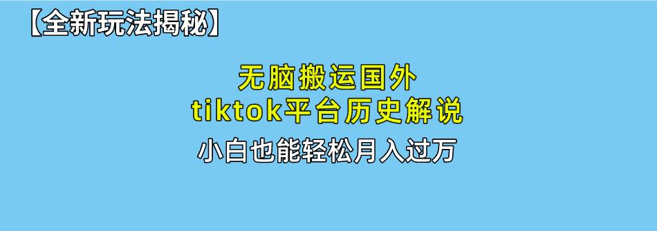 无脑搬运国外tiktok历史解说 无需剪辑，简单操作，轻松实现月入过万-89网创