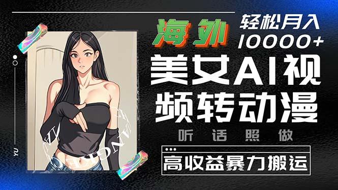 海外美女AI视频转动漫，高收益暴力搬运，听话照做，轻松月入10000+-89网创