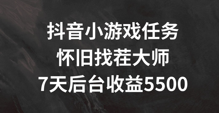 抖音小游戏任务，怀旧找茬，7天收入5500+【揭秘】-89网创