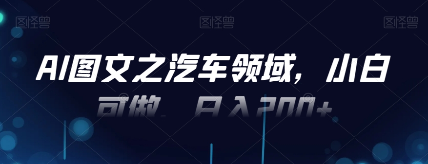 AI图文之汽车领域，小白可做，日入200+-89网创