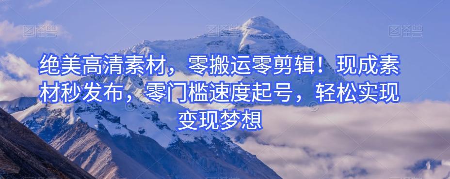 绝美高清素材，零搬运零剪辑！现成素材秒发布，零门槛速度起号，轻松实现变现梦想-89网创