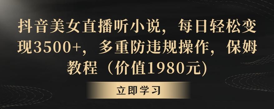 抖音美女直播听小说，每日轻松变现3500+，多重防违规操作，保姆教程(价值1980元)【揭秘】-89网创